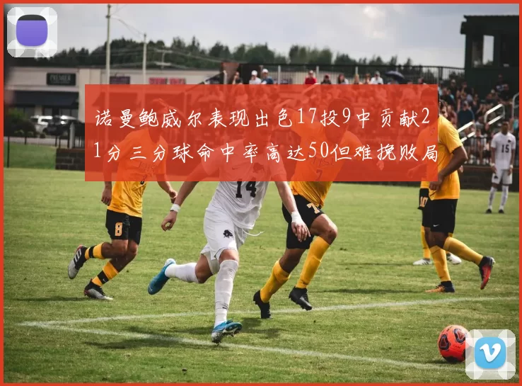 诺曼鲍威尔表现出色17投9中贡献21分三分球命中率高达50但难挽败局