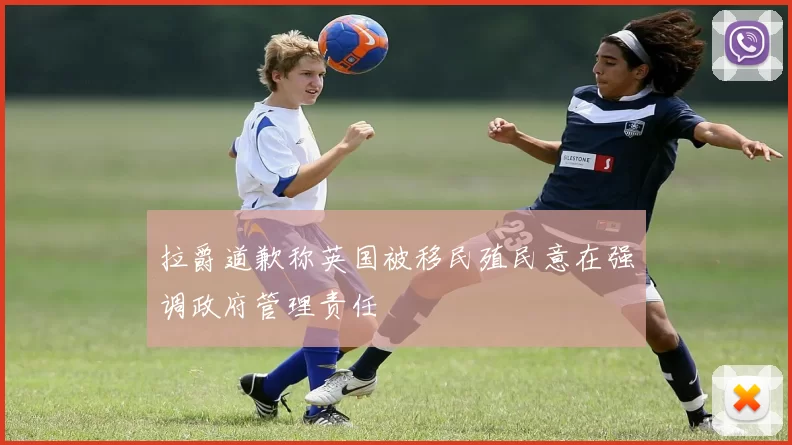 拉爵道歉称英国被移民殖民意在强调政府管理责任