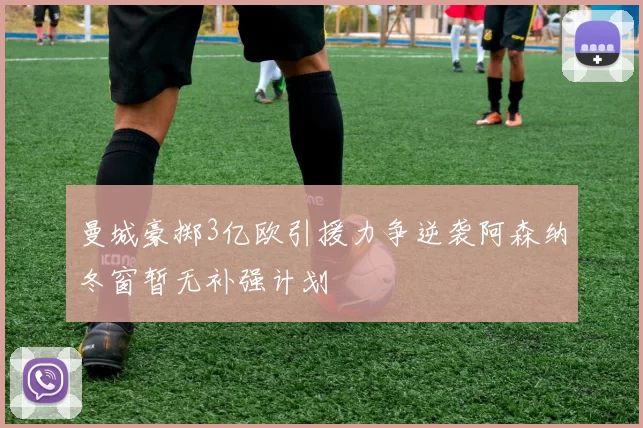 曼城豪掷3亿欧引援力争逆袭阿森纳冬窗暂无补强计划