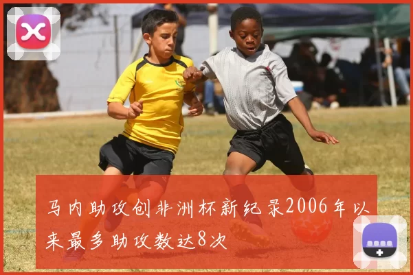 马内助攻创非洲杯新纪录2006年以来最多助攻数达8次