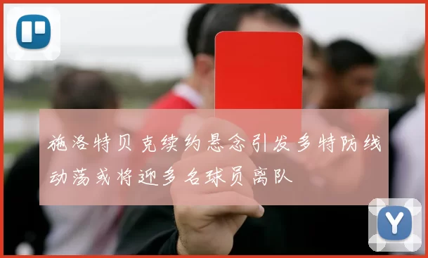 施洛特贝克续约悬念引发多特防线动荡或将迎多名球员离队
