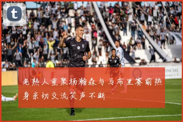 老熟人重聚杨瀚森与马布里赛前热身亲切交流笑声不断