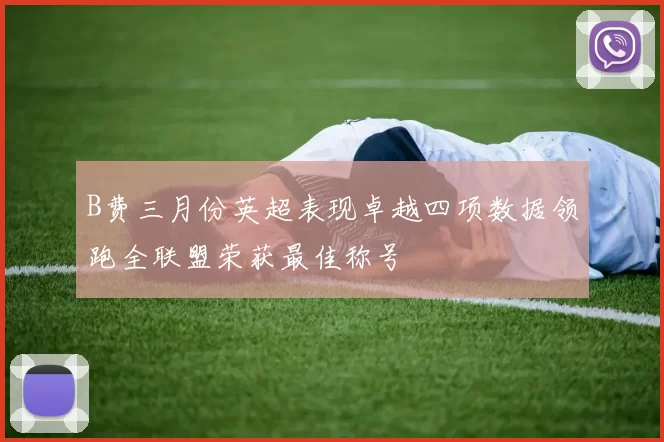 B费三月份英超表现卓越四项数据领跑全联盟荣获最佳称号