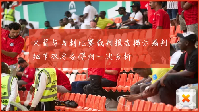 火箭与马刺比赛裁判报告揭示漏判细节双方各得利一次分析