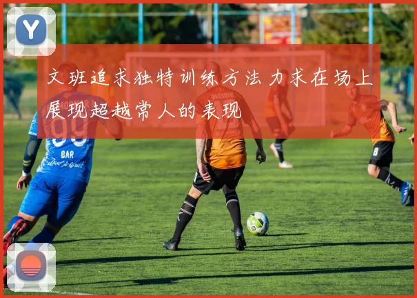 文班追求独特训练方法力求在场上展现超越常人的表现